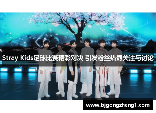 Stray Kids足球比赛精彩对决 引发粉丝热烈关注与讨论